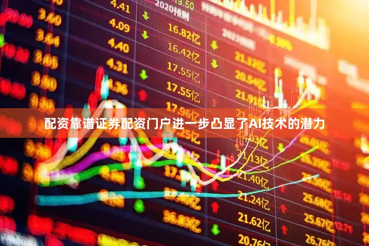 配资靠谱证券配资门户进一步凸显了AI技术的潜力