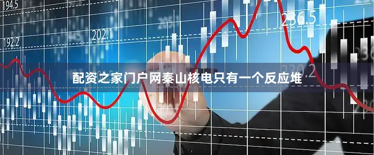 配资之家门户网秦山核电只有一个反应堆