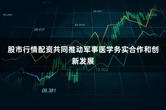 股市行情配资共同推动军事医学务实合作和创新发展