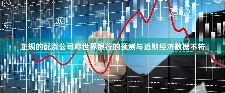 正规的配资公司称世界银行的预测与近期经济数据不符