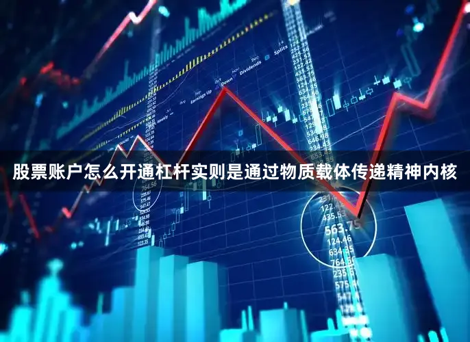 股票账户怎么开通杠杆实则是通过物质载体传递精神内核