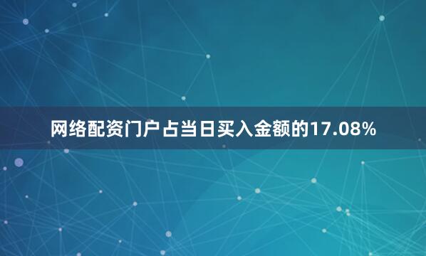 网络配资门户占当日买入金额的17.08%