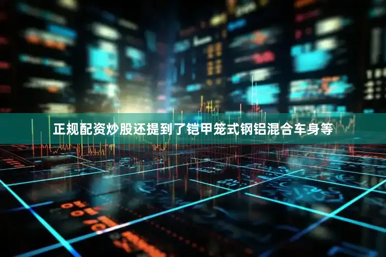 正规配资炒股还提到了铠甲笼式钢铝混合车身等