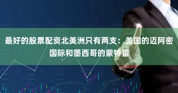 最好的股票配资北美洲只有两支：美国的迈阿密国际和墨西哥的蒙特雷