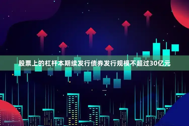 股票上的杠杆本期续发行债券发行规模不超过30亿元