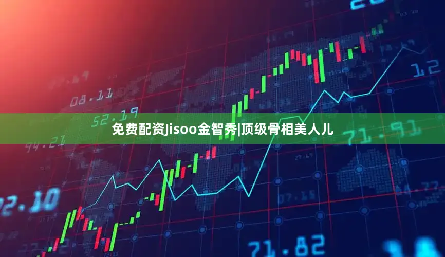 免费配资Jisoo金智秀|顶级骨相美人儿