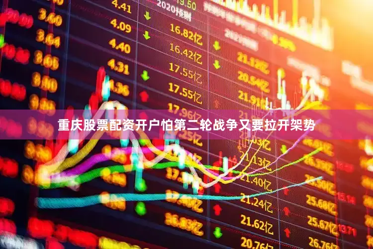 重庆股票配资开户怕第二轮战争又要拉开架势