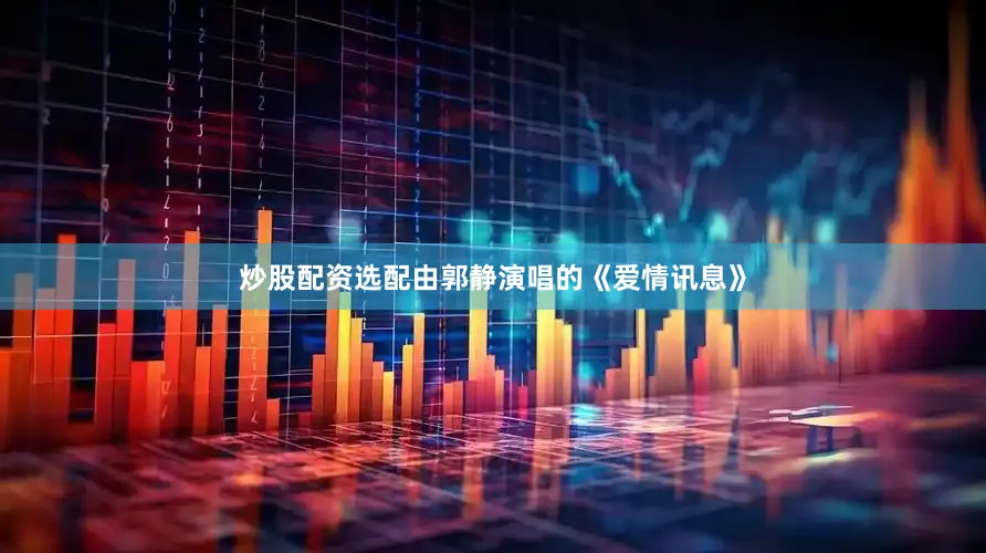 炒股配资选配由郭静演唱的《爱情讯息》