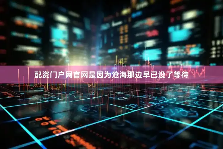 配资门户网官网是因为沧海那边早已没了等待