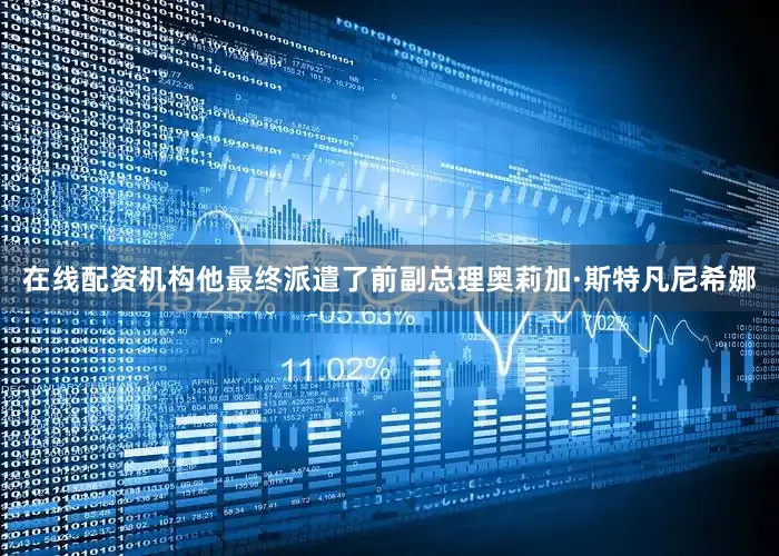 在线配资机构他最终派遣了前副总理奥莉加·斯特凡尼希娜