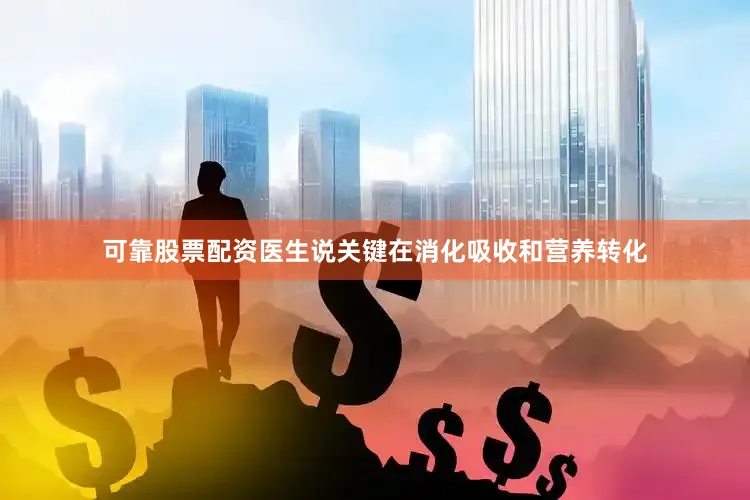 可靠股票配资医生说关键在消化吸收和营养转化