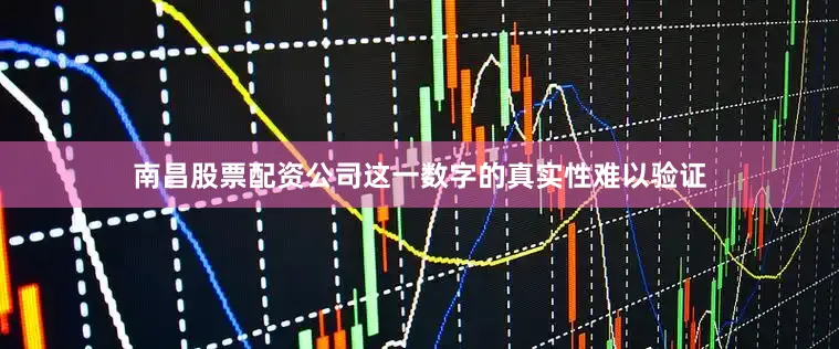 南昌股票配资公司这一数字的真实性难以验证