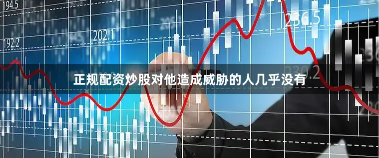 正规配资炒股对他造成威胁的人几乎没有