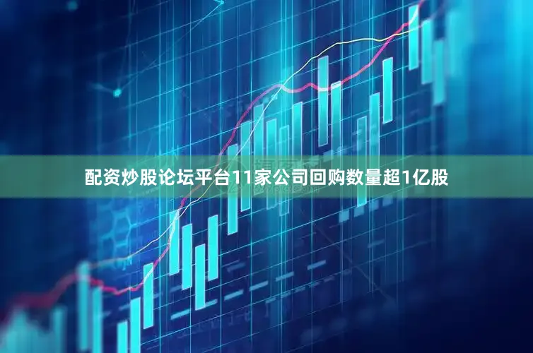 配资炒股论坛平台11家公司回购数量超1亿股