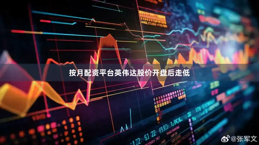 按月配资平台英伟达股价开盘后走低