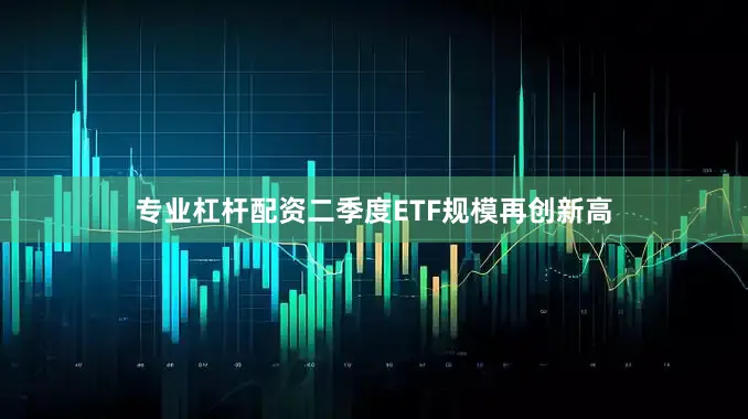 专业杠杆配资二季度ETF规模再创新高
