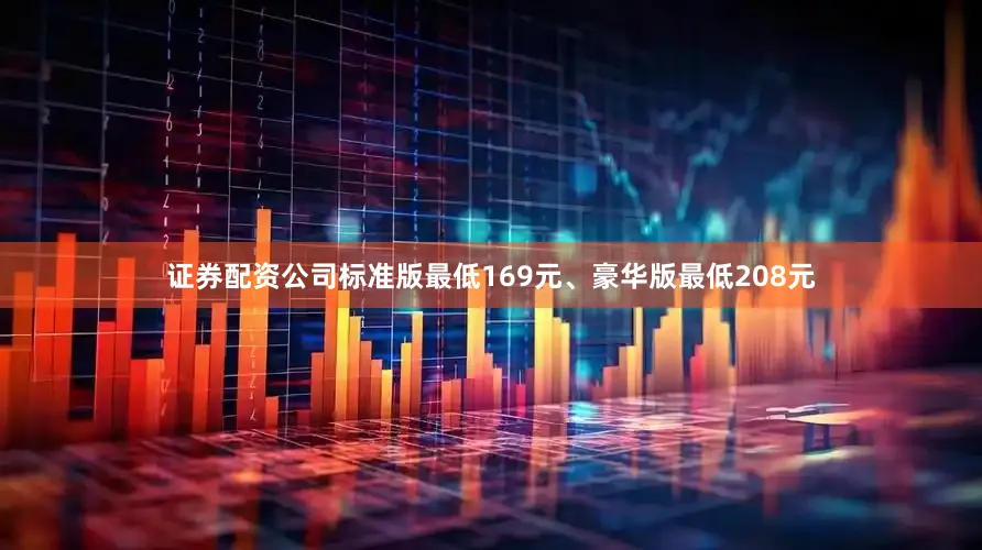 证券配资公司标准版最低169元、豪华版最低208元