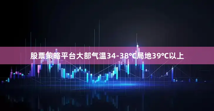 股票策略平台大部气温34-38℃局地39℃以上