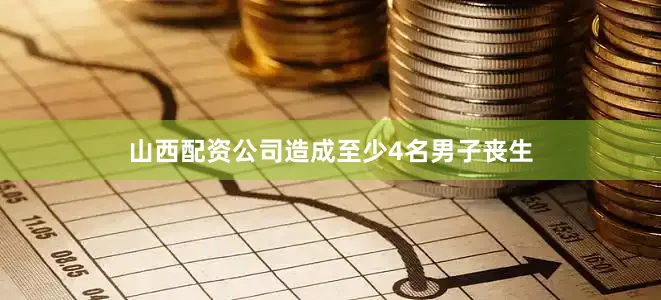 山西配资公司造成至少4名男子丧生