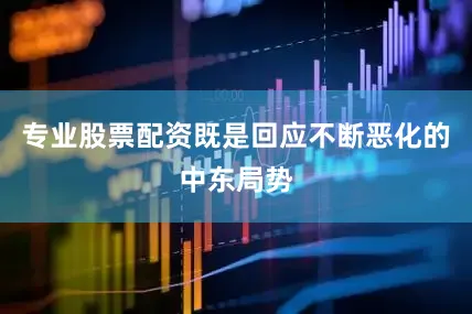 专业股票配资既是回应不断恶化的中东局势