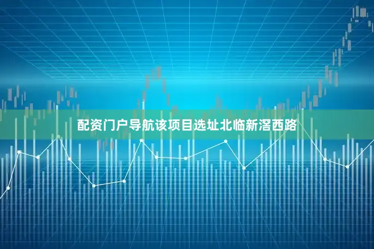 配资门户导航该项目选址北临新滘西路