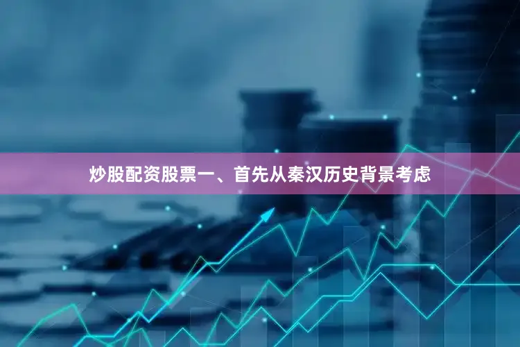 炒股配资股票一、首先从秦汉历史背景考虑