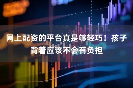 网上配资的平台真是够轻巧！孩子背着应该不会有负担