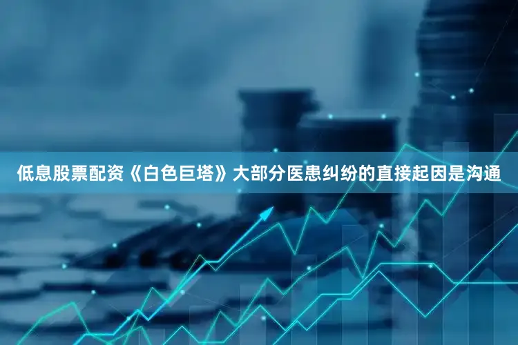 低息股票配资《白色巨塔》大部分医患纠纷的直接起因是沟通