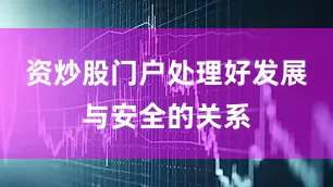 资炒股门户处理好发展与安全的关系