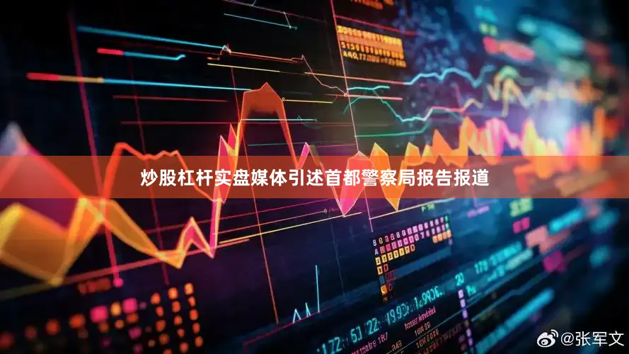 炒股杠杆实盘媒体引述首都警察局报告报道