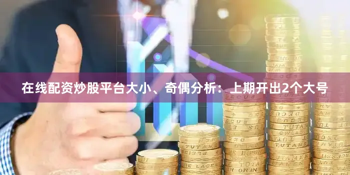 在线配资炒股平台　　大小、奇偶分析：上期开出2个大号